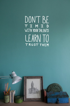 Don't be timid with your talents learn to trust them