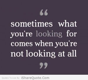 sometimes what you re looking for comes when you re not looking at