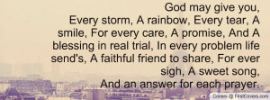give you,Every storm, A rainbow, Every tear, A smile, For every care ...