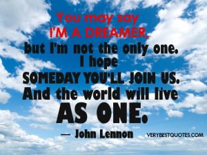You may say I’m a dreamer, but I’m not the only one ~ John Lennon ...