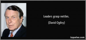Leaders grasp nettles. - David Ogilvy