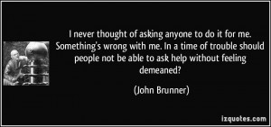 thought of asking anyone to do it for me. Something's wrong with me ...