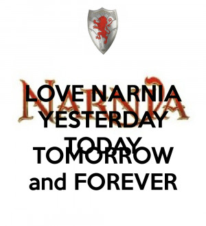 LOVE NARNIA YESTERDAY TODAY TOMORROW and FOREVER