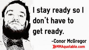 stay ready so I don't have to get ready. -Conor McGregor