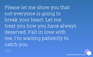 let me show you that not everyone is going to break your heart. Let me ...