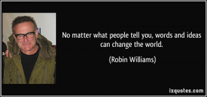No matter what people tell you, words and ideas can change the world ...