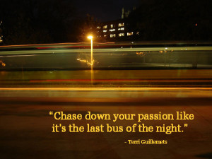 Chase Down Your Passion Like It’s The Last Bus Of The Night”