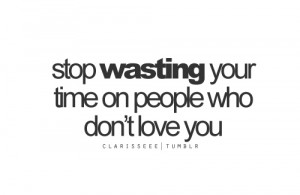 Stop wasting time on people who don’t love you quote , share your ...