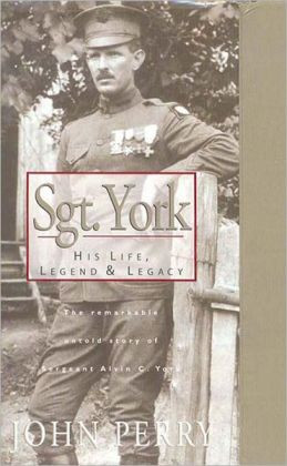 ... , Legend & Legacy: The Remarkable Untold Story of Sgt. Alvin C. York