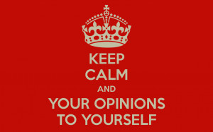 KEEP CALM AND YOUR OPINIONS TO YOURSELF