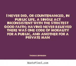 Life quotes - I never did, or countenanced, in public life, a single..