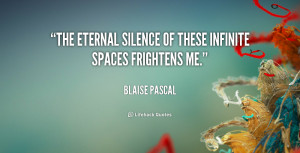 The eternal silence of these infinite spaces frightens me.”
