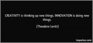 ... up new things. INNOVATION is doing new things. - Theodore Levitt