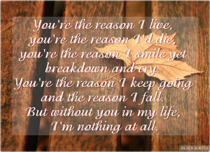 ... reason i live you re the reason i d die you re the reason i smile yet