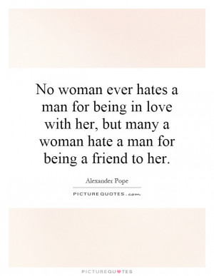 No woman ever hates a man for being in love with her, but many a woman ...