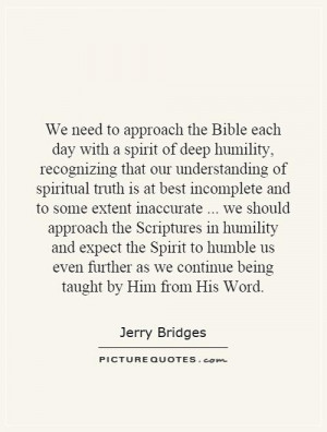 We need to approach the Bible each day with a spirit of deep humility ...