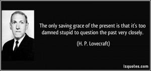 The only saving grace of the present is that it's too damned stupid to ...