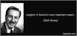 Laughter is America's most important export. - Walt Disney