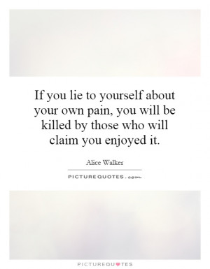 If you lie to yourself about your own pain, you will be killed by ...