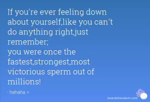 're ever feeling down about yourself,like you can't do anything right ...