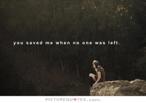 You saved me when no one was left Picture Quote #1
