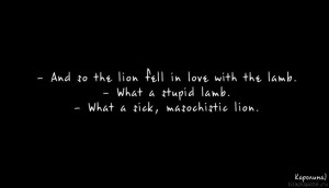 And so the lion fell in love with the lamb What a stupid lamb