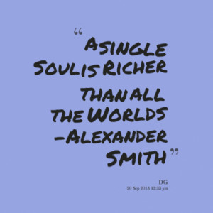 single soul is richer than all the worlds alexander smith quotes ...