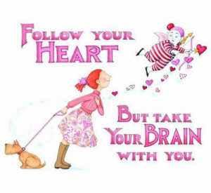 Follow your heart but take your brain with you.