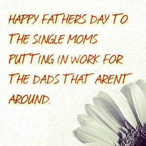 Quotes Single Moms Fathers Day ~ Happy Father's Day To The Single Moms ...