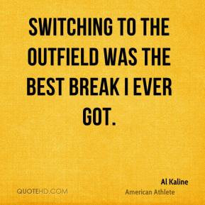 Al Kaline - Switching to the outfield was the best break I ever got.