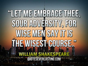 Let Me Embrace Thee, Sour Adversity, For Wise Men Say It Is The Wisest ...