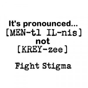 It's pronounced... mental illness not crazy. Fight Stigma.