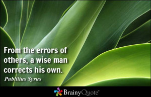 From the errors of others, a wise man corrects his own. - Publilius ...