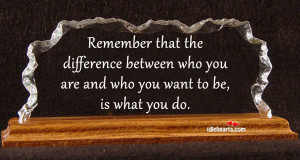 ... difference-between-who-you-are-and-who-you-want-to-be-is-what-you-do