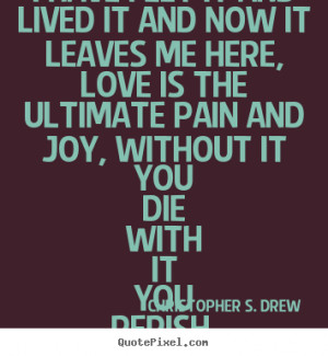 ... it and now it leaves me here,.. Christopher S. Drew good love quotes