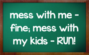 mess with me fine mess with my # kids run