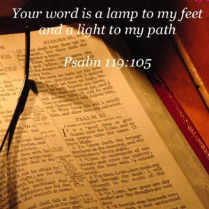 ... Word is a lamp unto my feet and a light unto my path. Psalm 119:105