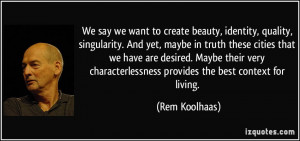 We say we want to create beauty, identity, quality, singularity. And ...