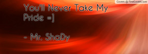 You'll Never Take My Pride =]- Mr. Profile Facebook Covers