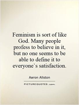 Feminism is sort of like God. Many people profess to believe in it ...