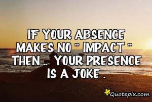 If Your Absence Make No Impact Then Your Presence Is A Joke -Absence ...