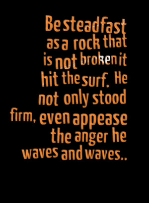 Quotes Picture: be steadfast as a rock that is not broken it hit the ...