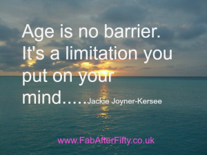 Age is no barrier. It’s a limitation you put on your mind