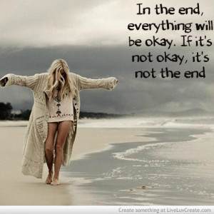 In The End, Everything Will Be Okay. If It’s Not Okay, It’s Not ...