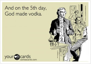 Funny Weekend Ecard: And on the 5th day, God made vodka.