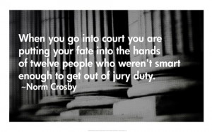 ... people who weren't smart enough to get out of jury duty. - Norm Crosby