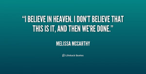 believe in Heaven. I don't believe that this is it, and then we're ...