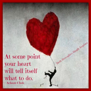 ... At some point your heart will tell itself what to do.
