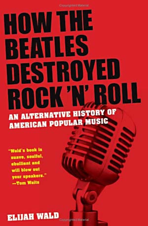 How the Beatles Destroyed Rock 'n' Roll: An Alternative History of ...