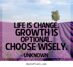 Quote about life - Life is change. growth is optional. choose wisely.